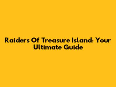 Raiders Of Treasure Island: Your Ultimate Guide