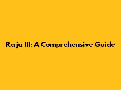 Raja III: A Comprehensive Guide