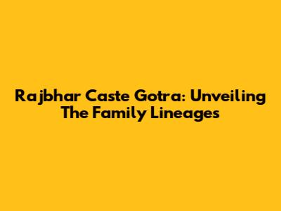 Rajbhar Caste Gotra: Unveiling The Family Lineages