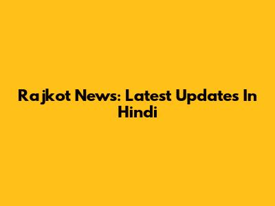 Rajkot News: Latest Updates In Hindi