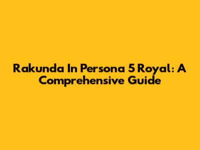 Rakunda In Persona 5 Royal: A Comprehensive Guide