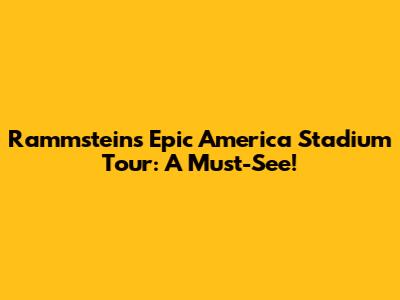 Rammstein's Epic America Stadium Tour: A Must-See!