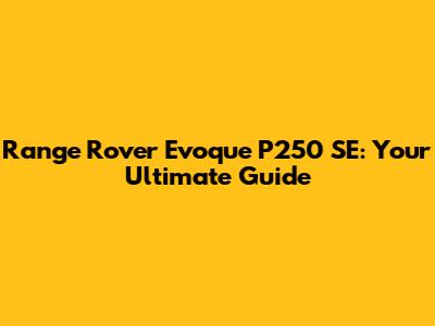Range Rover Evoque P250 SE: Your Ultimate Guide
