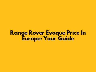 Range Rover Evoque Price In Europe: Your Guide