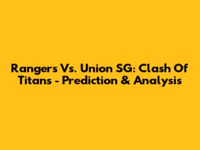 Rangers Vs. Union SG: Clash Of Titans - Prediction & Analysis