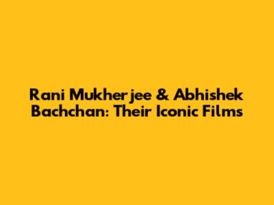 Rani Mukherjee & Abhishek Bachchan: Their Iconic Films