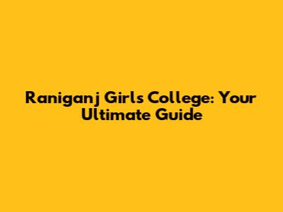 Raniganj Girls' College: Your Ultimate Guide