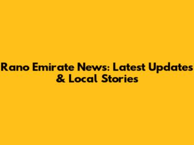 Rano Emirate News: Latest Updates & Local Stories