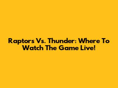 Raptors Vs. Thunder: Where To Watch The Game Live!