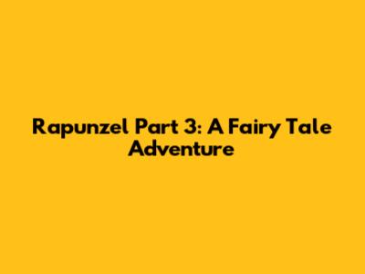 Rapunzel Part 3: A Fairy Tale Adventure