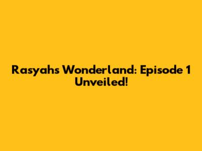 Rasyah's Wonderland: Episode 1 Unveiled!