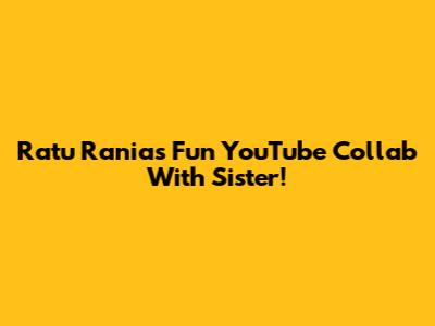 Ratu Rania's Fun YouTube Collab With Sister!