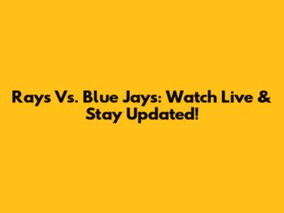 Rays Vs. Blue Jays: Watch Live & Stay Updated!