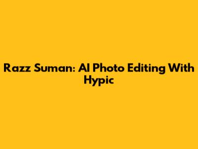 Razz Suman: AI Photo Editing With Hypic