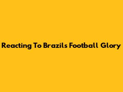 Reacting To Brazil's Football Glory