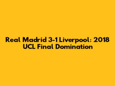 Real Madrid 3-1 Liverpool: 2018 UCL Final Domination