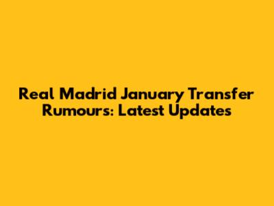 Real Madrid January Transfer Rumours: Latest Updates
