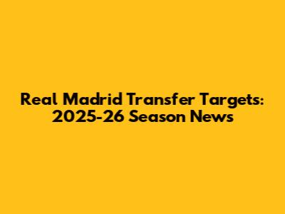 Real Madrid Transfer Targets: 2025-26 Season News