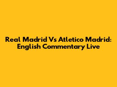 Real Madrid Vs Atletico Madrid: English Commentary Live
