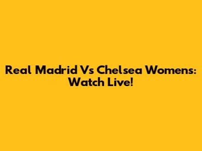 Real Madrid Vs Chelsea Women's: Watch Live!