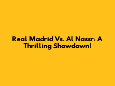 Real Madrid Vs. Al Nassr: A Thrilling Showdown!