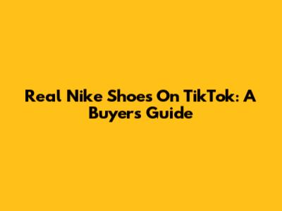 Real Nike Shoes On TikTok: A Buyer's Guide