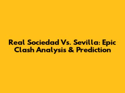 Real Sociedad Vs. Sevilla: Epic Clash Analysis & Prediction
