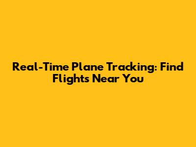 Real-Time Plane Tracking: Find Flights Near You