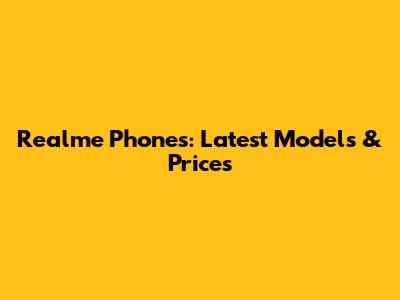 Realme Phones: Latest Models & Prices