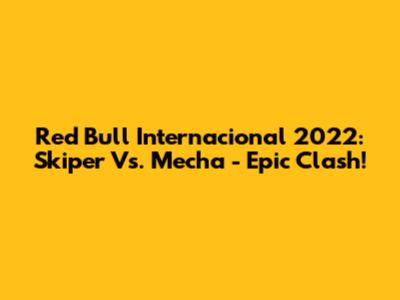 Red Bull Internacional 2022: Skiper Vs. Mecha - Epic Clash!