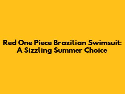 Red One Piece Brazilian Swimsuit: A Sizzling Summer Choice
