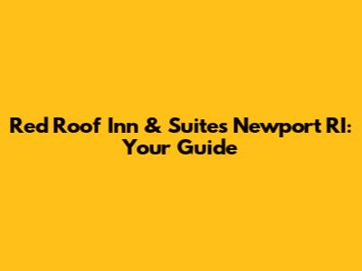 Red Roof Inn & Suites Newport RI: Your Guide
