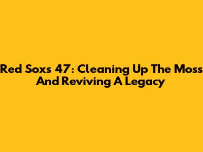 Red Sox's 47: Cleaning Up The Moss And Reviving A Legacy
