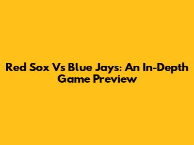 Red Sox Vs Blue Jays: An In-Depth Game Preview