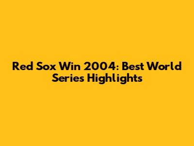 Red Sox Win 2004: Best World Series Highlights