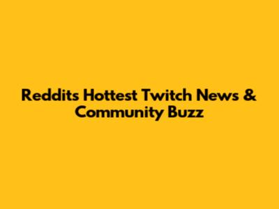 Reddit's Hottest Twitch News & Community Buzz