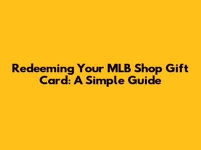Redeeming Your MLB Shop Gift Card: A Simple Guide