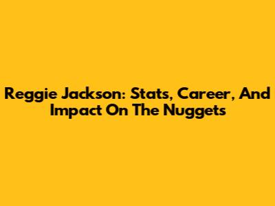 Reggie Jackson: Stats, Career, And Impact On The Nuggets