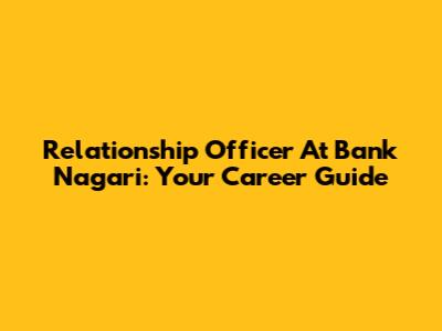 Relationship Officer At Bank Nagari: Your Career Guide