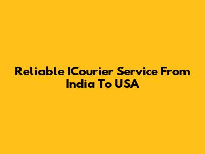 Reliable ICourier Service From India To USA