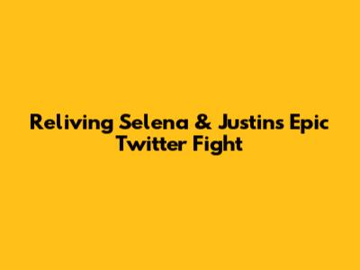 Reliving Selena & Justin's Epic Twitter Fight