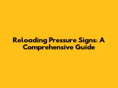 Reloading Pressure Signs: A Comprehensive Guide