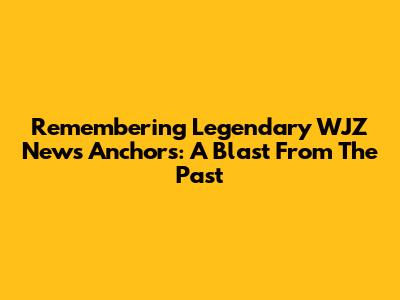 Remembering Legendary WJZ News Anchors: A Blast From The Past