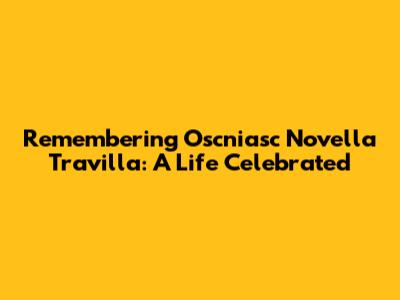 Remembering Oscniasc Novella Travilla: A Life Celebrated