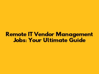 Remote IT Vendor Management Jobs: Your Ultimate Guide