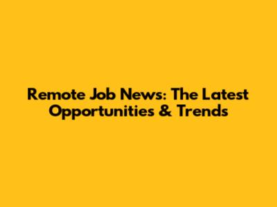 Remote Job News: The Latest Opportunities & Trends
