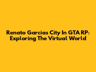 Renato Garcia's City In GTA RP: Exploring The Virtual World