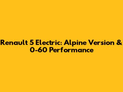 Renault 5 Electric: Alpine Version & 0-60 Performance