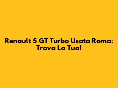 Renault 5 GT Turbo Usata Roma: Trova La Tua!
