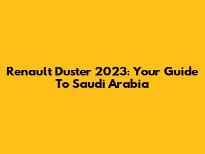 Renault Duster 2023: Your Guide To Saudi Arabia